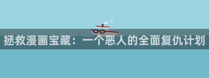 樱花漫画今日知乎在线观看：拯救漫画宝藏：一个恶人的全面复仇计划