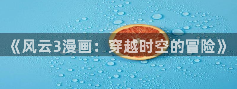 樱花漫画官方正版下载安装苹果：《风云3漫画：穿越时空的冒险》