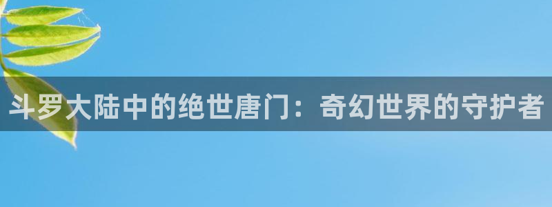 樱花动漫免费：斗罗大陆中的绝世唐门：奇幻世界的守护者